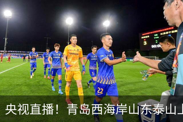 央视直播！青岛西海岸山东泰山上演齐鲁德比，蓉申渝连卡位之争